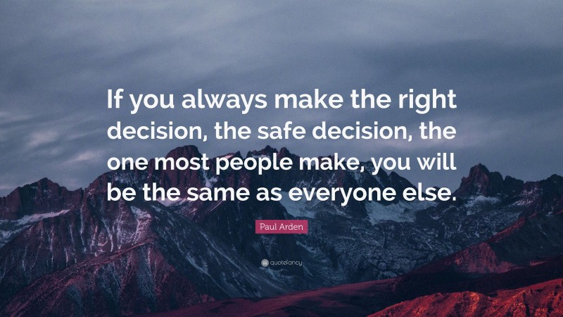 Paul Arden Quote: “If you always make the right decision, the safe ...