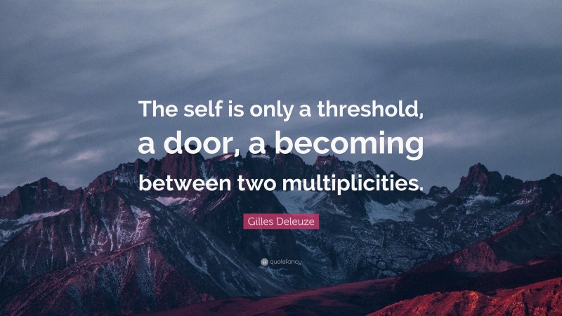 Gilles Deleuze Quote: “The self is only a threshold, a door, a becoming between two multiplicities.”