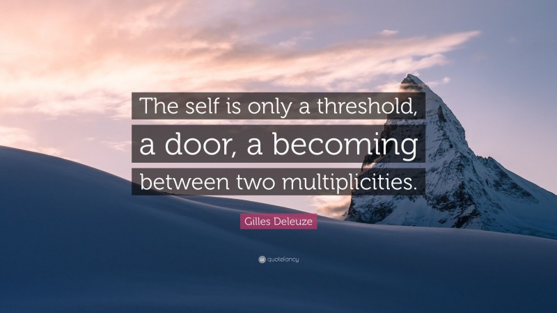 Gilles Deleuze Quote: “The self is only a threshold, a door, a becoming between two multiplicities.”