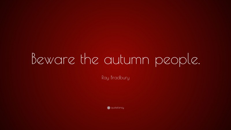 Ray Bradbury Quote: “Beware the autumn people.”