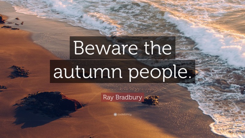 Ray Bradbury Quote: “Beware the autumn people.”