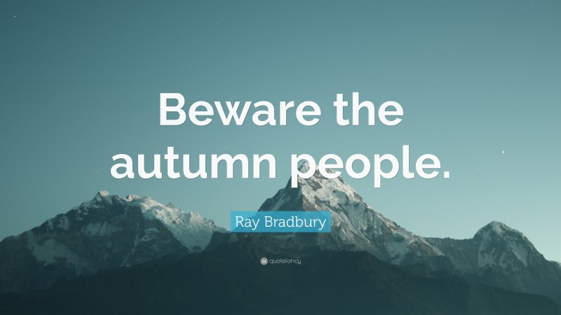 Ray Bradbury Quote: “Beware the autumn people.”