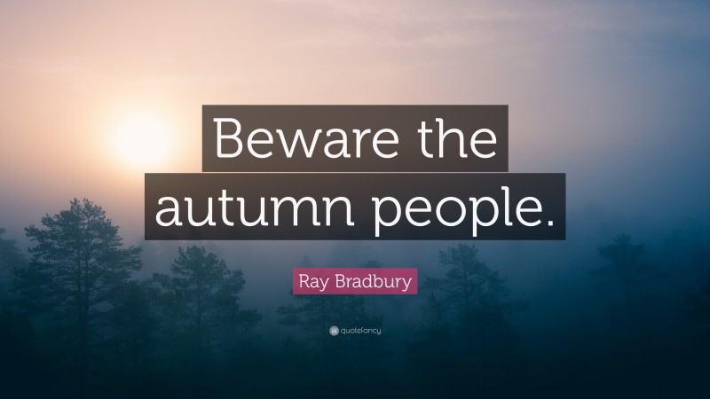 Ray Bradbury Quote: “Beware the autumn people.”