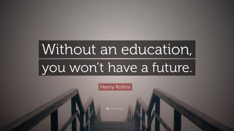 Henry Rollins Quote: “Without an education, you won’t have a future.”
