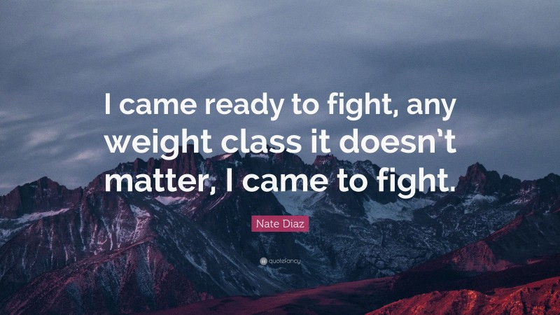Nate Diaz Quote: “I came ready to fight, any weight class it doesn’t matter, I came to fight.”