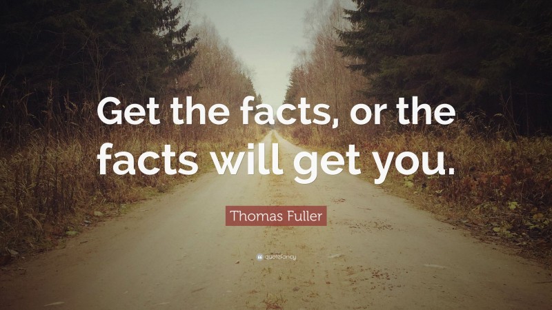 Thomas Fuller Quote: “Get the facts, or the facts will get you.”