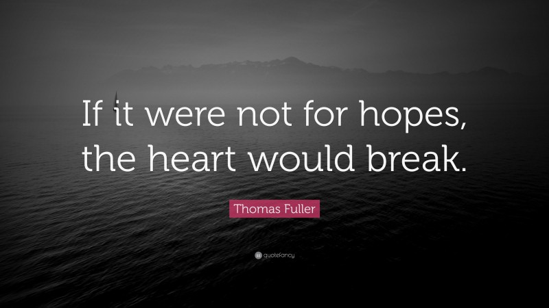 Thomas Fuller Quote: “If it were not for hopes, the heart would break.”