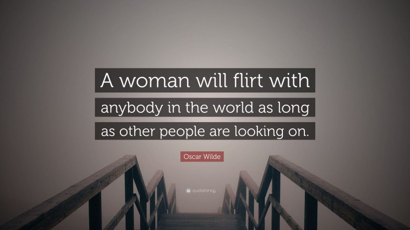 Oscar Wilde Quote: “A woman will flirt with anybody in the world as long as other people are looking on.”