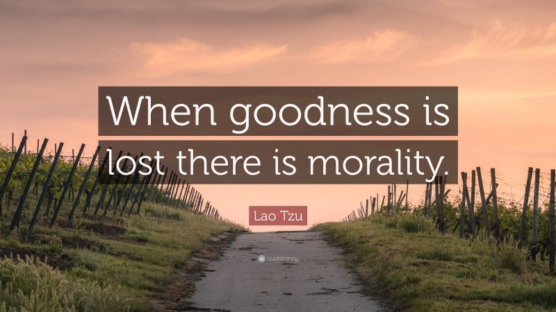 Lao Tzu Quote: “When goodness is lost there is morality.”