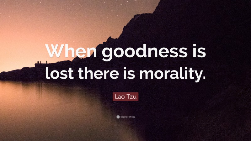 Lao Tzu Quote: “When goodness is lost there is morality.”