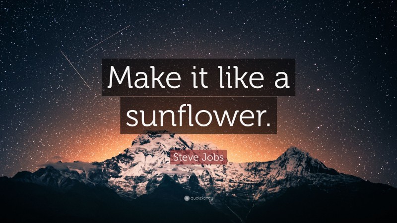 Steve Jobs Quote: “Make it like a sunflower.”