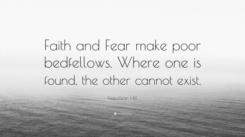 Napoleon Hill Quote: “Faith and Fear make poor bedfellows. Where one is found, the other cannot exist.”