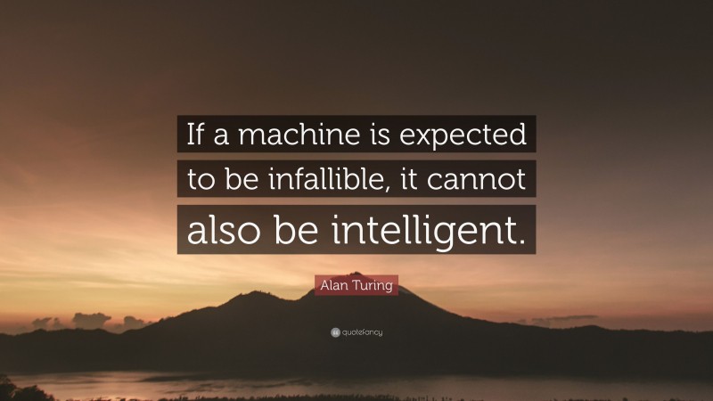Alan Turing Quote: “If a machine is expected to be infallible, it cannot also be intelligent.”