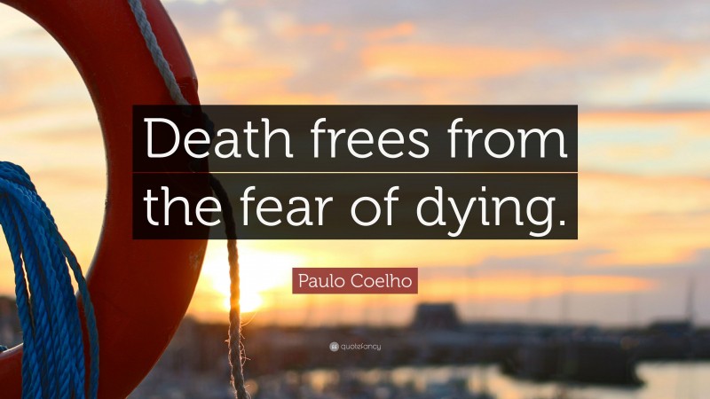 Paulo Coelho Quote: “Death frees from the fear of dying.”