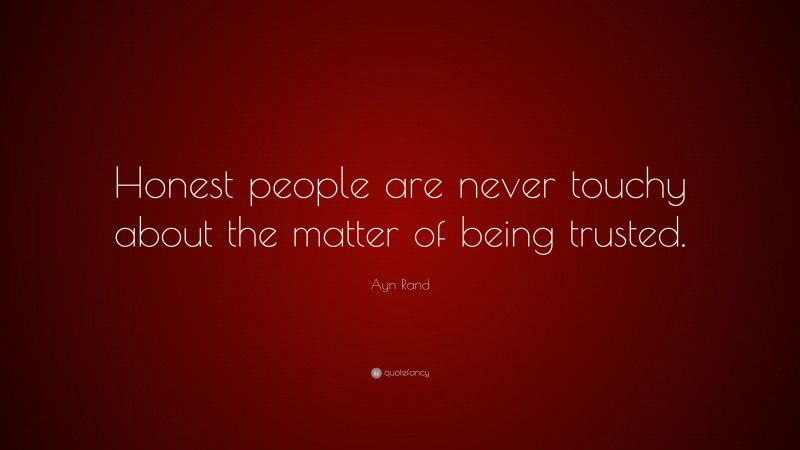 Ayn Rand Quote: “Honest people are never touchy about the matter of being trusted.”