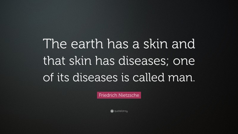Friedrich Nietzsche Quote: “The earth has a skin and that skin has diseases; one of its diseases is called man.”