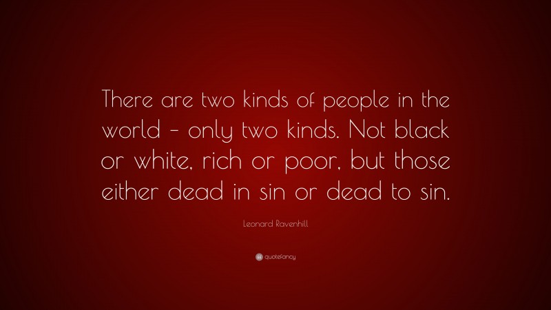 Leonard Ravenhill Quote: “There are two kinds of people in the world – only two kinds. Not black or white, rich or poor, but those either dead in sin or dead to sin.”