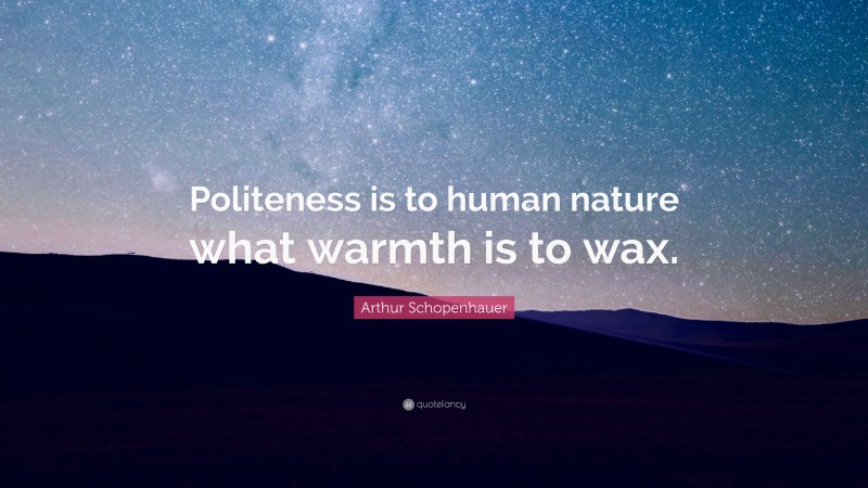 Arthur Schopenhauer Quote: “Politeness is to human nature what warmth is to wax.”