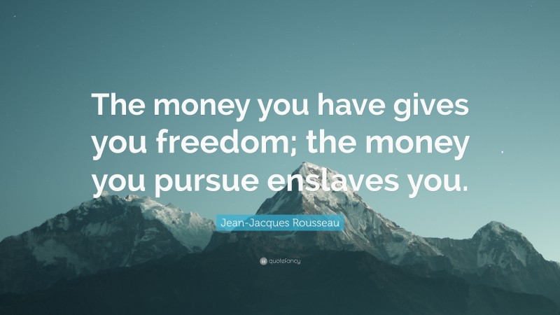 Jean-Jacques Rousseau Quote: “The money you have gives you freedom; the money you pursue enslaves you.”