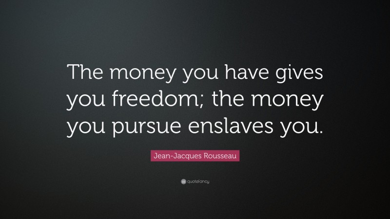 Jean-Jacques Rousseau Quote: “The money you have gives you freedom; the money you pursue enslaves you.”