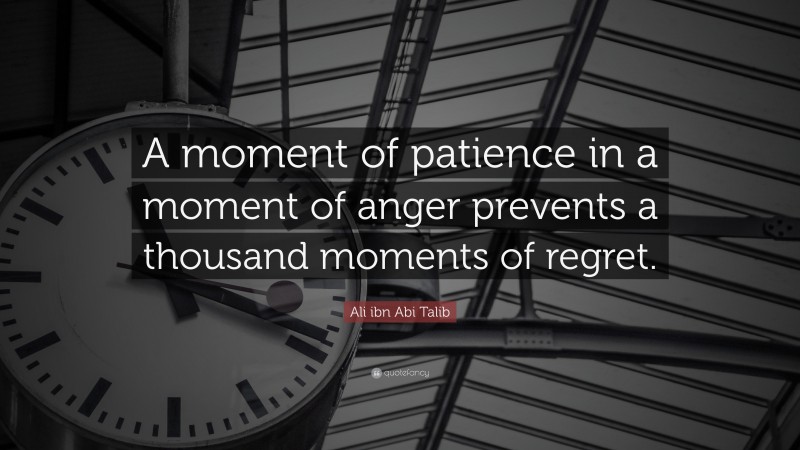 Ali ibn Abi Talib Quote: “A moment of patience in a moment of anger prevents a thousand moments of regret.”