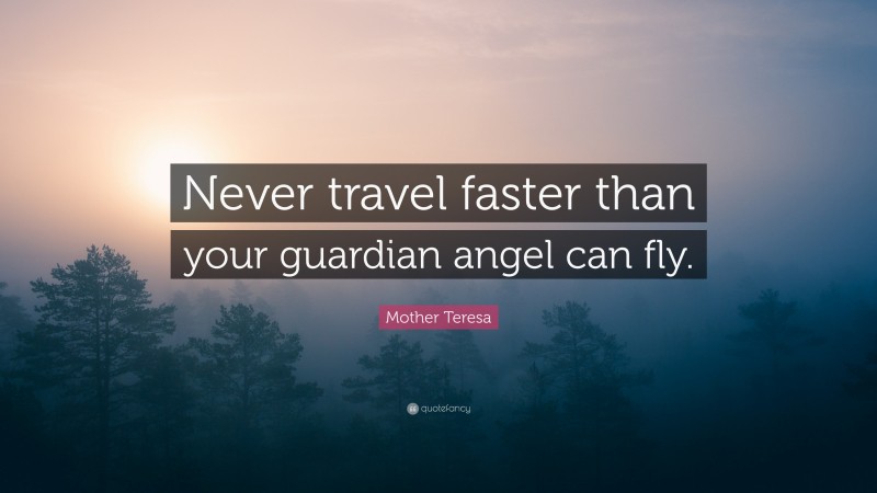 Mother Teresa Quote: “Never travel faster than your guardian angel can fly.”
