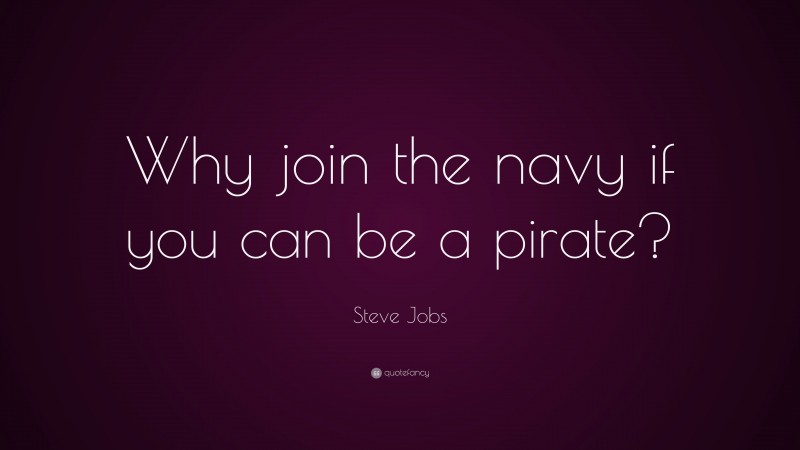 Steve Jobs Quote: “Why join the navy if you can be a pirate?”