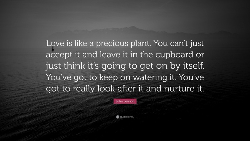 John Lennon Quote: “Love is like a precious plant. You can’t just ...