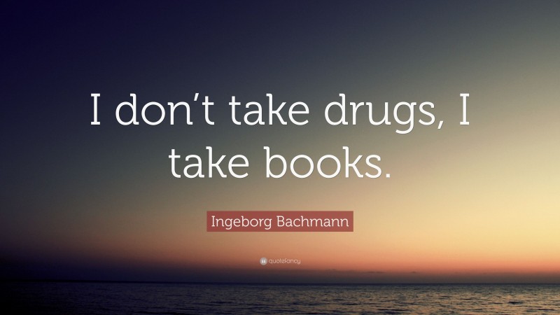 Ingeborg Bachmann Quote: “I don’t take drugs, I take books.”
