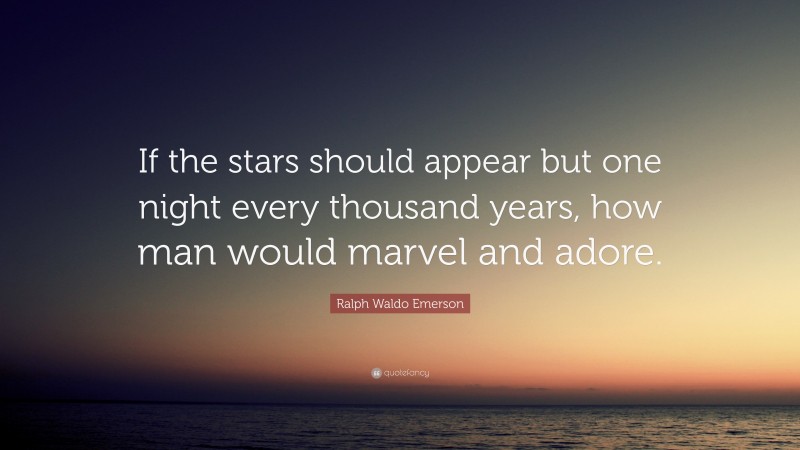 Ralph Waldo Emerson Quote: “If the stars should appear but one night every thousand years, how man would marvel and adore.”