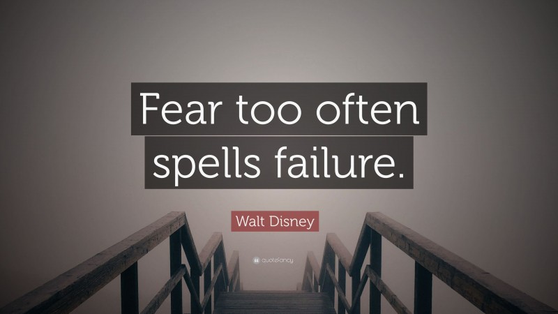 Walt Disney Quote: “Fear too often spells failure.”