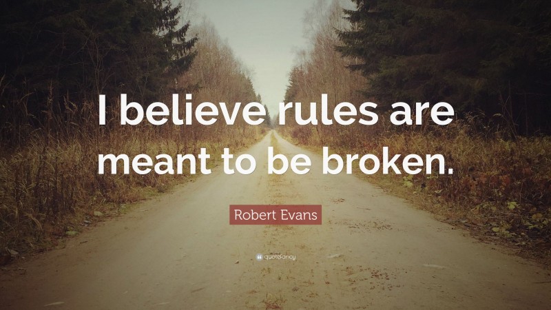 Robert Evans Quote: “I believe rules are meant to be broken.”