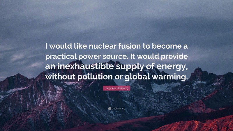 Stephen Hawking Quote: “I would like nuclear fusion to become a practical power source. It would provide an inexhaustible supply of energy, without pollution or global warming.”