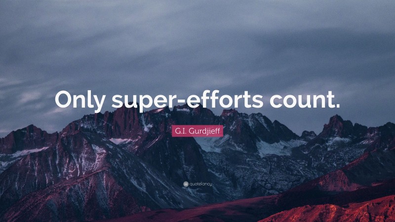 G.I. Gurdjieff Quote: “Only super-efforts count.”