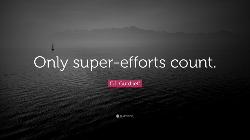 G.I. Gurdjieff Quote: “Only super-efforts count.”