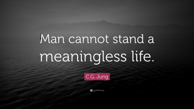 C.G. Jung Quote: “Man cannot stand a meaningless life.”