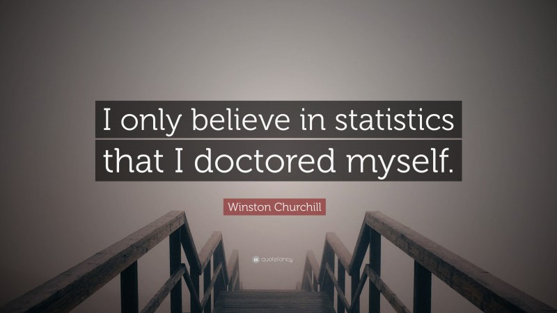 Winston Churchill Quote: “I only believe in statistics that I doctored myself.”