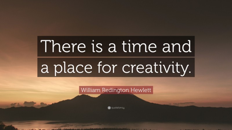 William Redington Hewlett Quote: “There is a time and a place for creativity.”