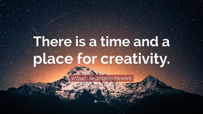 William Redington Hewlett Quote: “There is a time and a place for creativity.”