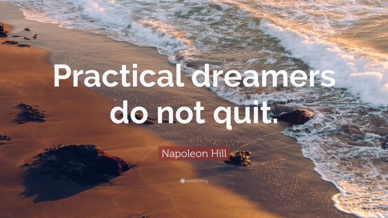 Napoleon Hill Quote: “Practical dreamers do not quit.”