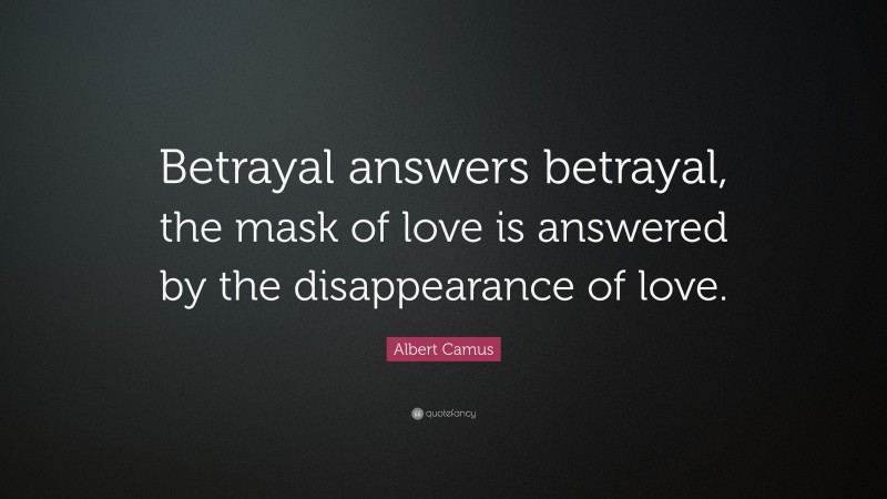 Albert Camus Quote: “Betrayal answers betrayal, the mask of love is answered by the disappearance of love.”