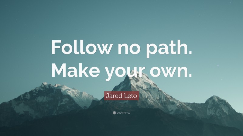 Jared Leto Quote: “Follow no path. Make your own.”