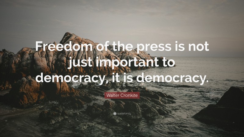 Walter Cronkite Quote: “Freedom of the press is not just important to democracy, it is democracy.”