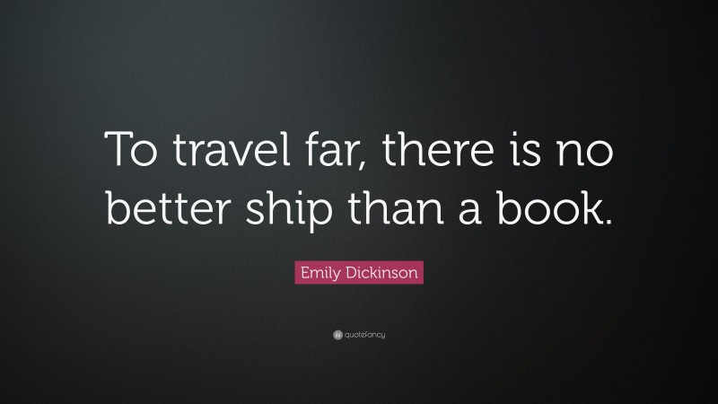 Emily Dickinson Quote: “To travel far, there is no better ship than a book.”