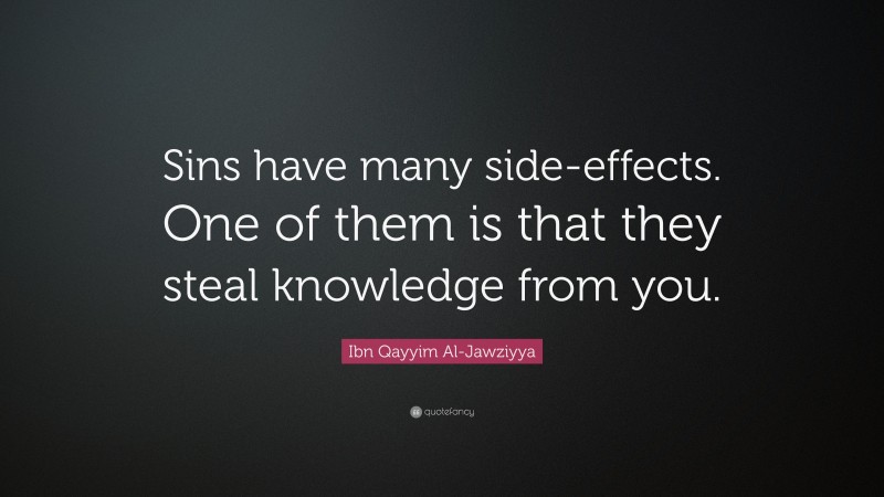 Ibn Qayyim Al-Jawziyya Quote: “Sins have many side-effects. One of them is that they steal knowledge from you.”