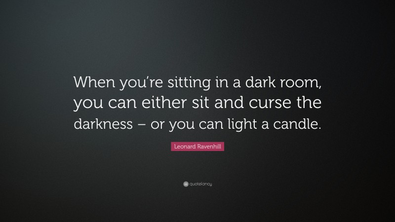 Leonard Ravenhill Quote: “When you’re sitting in a dark room, you can either sit and curse the darkness – or you can light a candle.”