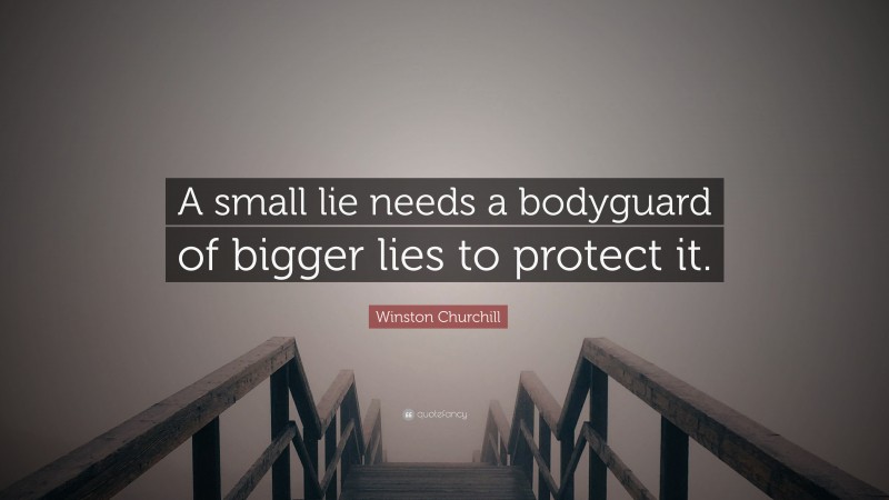 Winston Churchill Quote: “A small lie needs a bodyguard of bigger lies to protect it.”