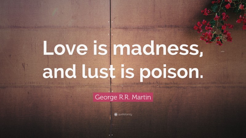 George R.R. Martin Quote: “Love is madness, and lust is poison.”