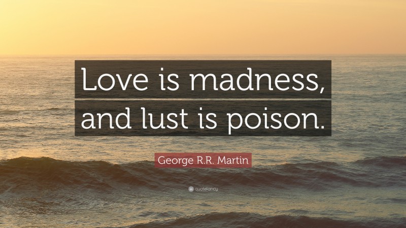 George R.R. Martin Quote: “Love is madness, and lust is poison.”