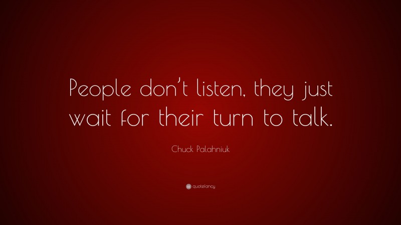 Chuck Palahniuk Quote: “People don’t listen, they just wait for their turn to talk.”